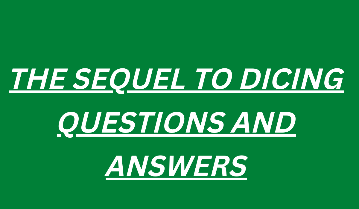 THE SEQUEL TO DICING QUESTIONS AND ANSWERS